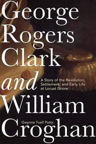 George Rogers Clark and William Croghan: A Story of the Revolution, and Early Life at Locust Grove